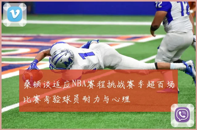 桑顿谈适应NBA赛程挑战赛季超百场比赛考验球员耐力与心理