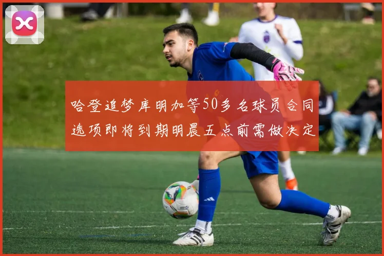 哈登追梦库明加等50多名球员合同选项即将到期明晨五点前需做决定