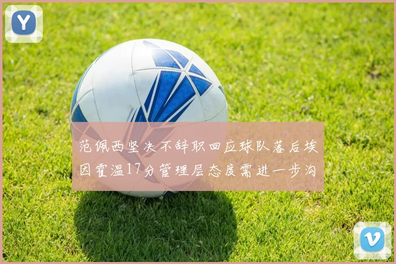 范佩西坚决不辞职回应球队落后埃因霍温17分管理层态度需进一步沟通