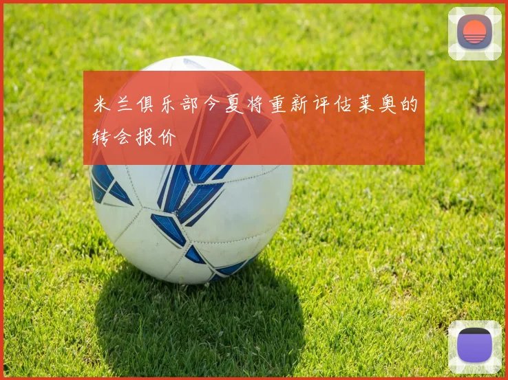 米兰俱乐部今夏将重新评估莱奥的转会报价