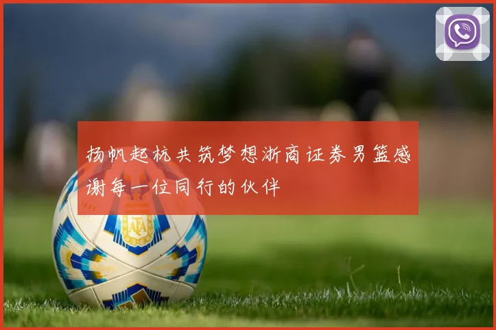 扬帆起杭共筑梦想浙商证券男篮感谢每一位同行的伙伴