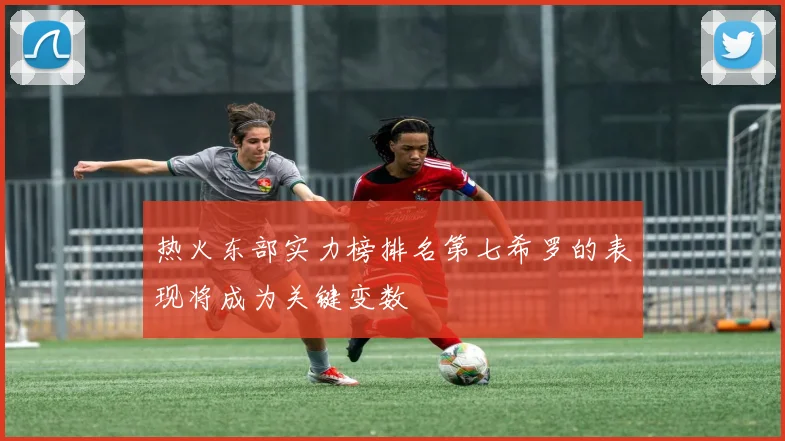 热火东部实力榜排名第七希罗的表现将成为关键变数